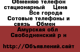 Обменяю телефон стационарный. › Цена ­ 1 500 - Все города Сотовые телефоны и связь » Обмен   . Амурская обл.,Свободненский р-н